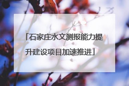 石家庄水文测报能力提升建设项目加速推进