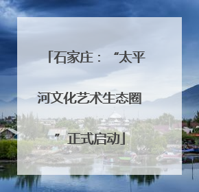 石家庄：“太平河文化艺术生态圈”正式启动