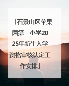 石景山区苹果园第二小学2025年新生入学资格审核认定工作安排