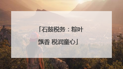 石鼓税务：粽叶飘香 税润童心