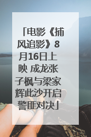 电影《捕风追影》8月16日上映 成龙张子枫与梁家辉此沙开启警匪对决