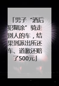 男子“酒后犯糊涂”骑走别人的车，结果到派出所还车、道歉还赔了500元