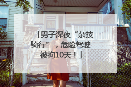 男子深夜“杂技骑行”，危险驾驶被拘10天！