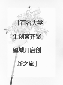 百名大学生创客齐聚望城开启创新之旅