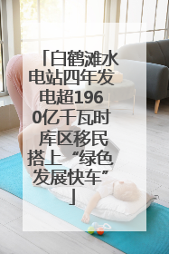 白鹤滩水电站四年发电超1960亿千瓦时 库区移民搭上“绿色发展快车”