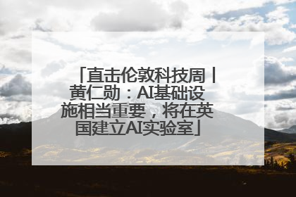 直击伦敦科技周丨黄仁勋：AI基础设施相当重要，将在英国建立AI实验室
