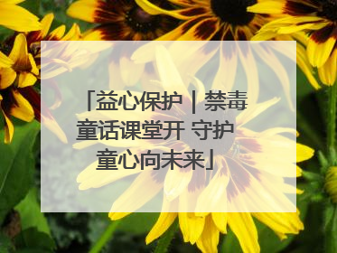 益心保护｜禁毒童话课堂开 守护童心向未来