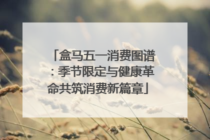 盒马五一消费图谱：季节限定与健康革命共筑消费新篇章