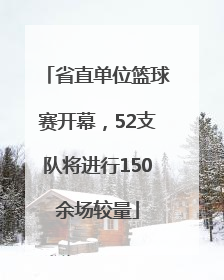 省直单位篮球赛开幕，52支队将进行150余场较量