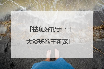 祛斑好帮手：十大淡斑卷王新宠