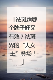 祛斑霜哪个牌子好又有效？祛斑界的“大女主”登场！
