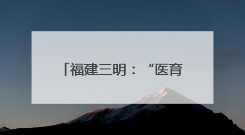 福建三明：“医育结合”模式高质量解决“托育难”