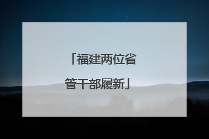 福建两位省管干部履新