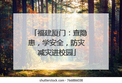 福建厦门：查隐患，学安全，防灾减灾进校园