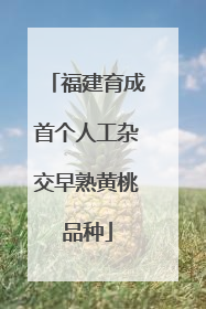 福建育成首个人工杂交早熟黄桃品种