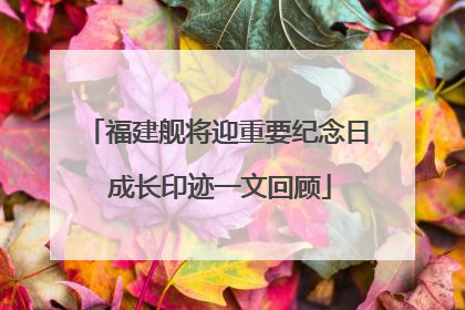 福建舰将迎重要纪念日 成长印迹一文回顾
