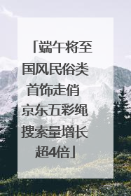 端午将至国风民俗类首饰走俏 京东五彩绳搜索量增长超4倍