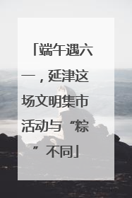 端午遇六一，延津这场文明集市活动与“粽”不同