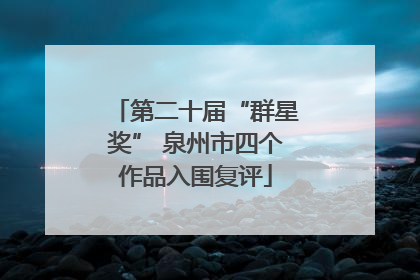 第二十届“群星奖” 泉州市四个作品入围复评