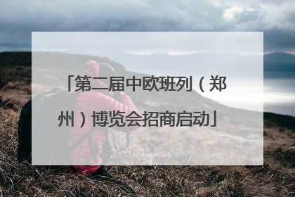 第二届中欧班列（郑州）博览会招商启动