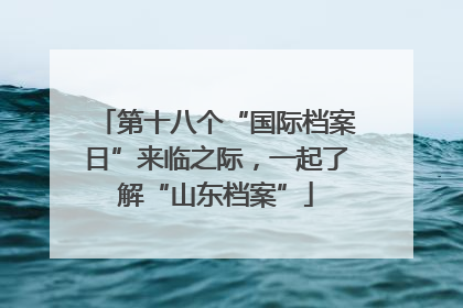 第十八个“国际档案日”来临之际，一起了解“山东档案”