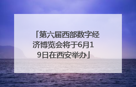 第六届西部数字经济博览会将于6月19日在西安举办