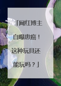 网红博主自曝患癌！这种玩具还能玩吗？