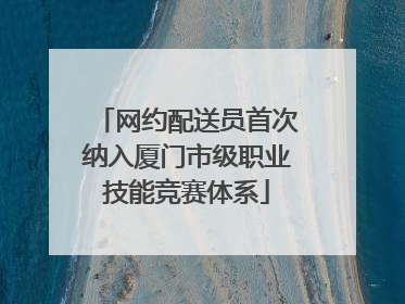 网约配送员首次纳入厦门市级职业技能竞赛体系