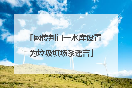 网传荆门一水库设置为垃圾填场系谣言
