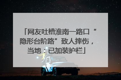 网友吐槽淮南一路口“隐形台阶路”致人摔伤，当地：已加装护栏
