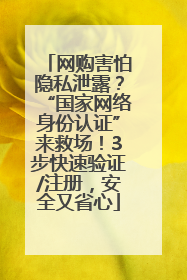 网购害怕隐私泄露？“国家网络身份认证”来救场！3步快速验证/注册，安全又省心