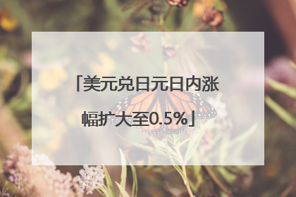 美元兑日元日内涨幅扩大至0.5%