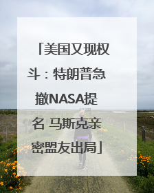 美国又现权斗：特朗普急撤NASA提名 马斯克亲密盟友出局