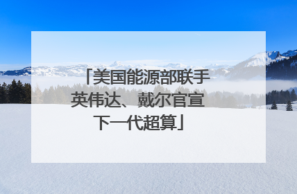 美国能源部联手英伟达、戴尔官宣下一代超算