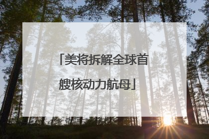 美将拆解全球首艘核动力航母