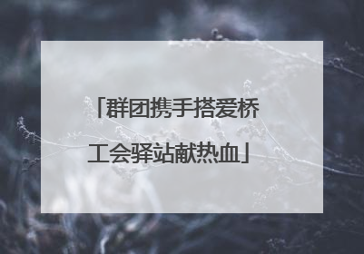 群团携手搭爱桥 工会驿站献热血