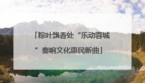 粽叶飘香处“乐动蓉城”奏响文化惠民新曲