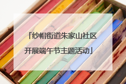 纱帽街道朱家山社区开展端午节主题活动