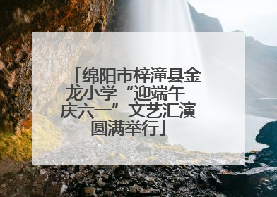 绵阳市梓潼县金龙小学“迎端午 庆六一”文艺汇演圆满举行