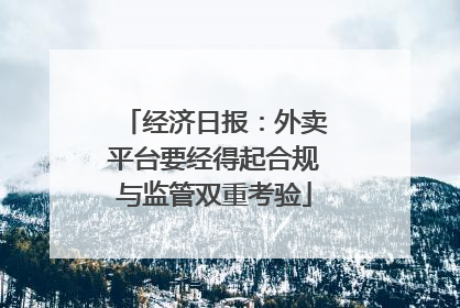 经济日报：外卖平台要经得起合规与监管双重考验