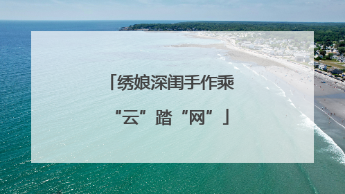 绣娘深闺手作乘“云”踏“网”