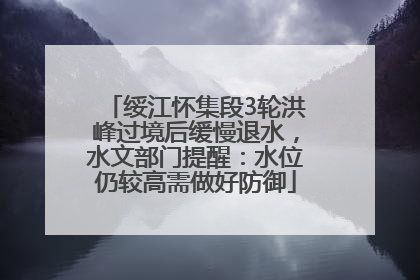 绥江怀集段3轮洪峰过境后缓慢退水，水文部门提醒：水位仍较高需做好防御