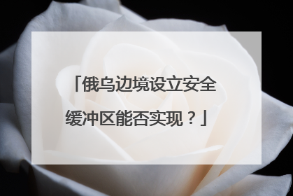 俄乌边境设立安全缓冲区能否实现？