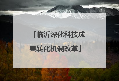 临沂深化科技成果转化机制改革