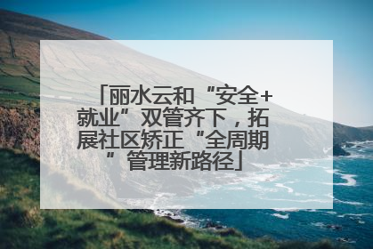 丽水云和“安全+就业”双管齐下，拓展社区矫正“全周期”管理新路径