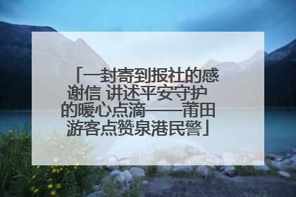 一封寄到报社的感谢信 讲述平安守护的暖心点滴——莆田游客点赞泉港民警