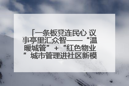 一条板凳连民心 议事亭里汇众智——“温暖城管”+“红色物业”城市管理进社区新模式绘就城市管理社区治理新画卷