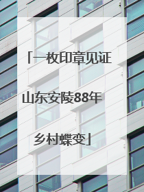 一枚印章见证山东安陵88年乡村蝶变