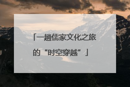 一趟儒家文化之旅的“时空穿越”