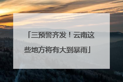 三预警齐发！云南这些地方将有大到暴雨